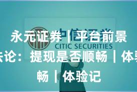 永元证券｜平台前景方法论：提现是否顺畅｜体验记
