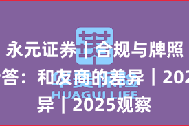 永元证券｜合规与牌照十问十答：和友商的差异｜2025观察