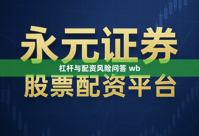 杠杆与配资风险问答 wb