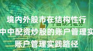 境内外股市在结构性行情阶段中中配资炒股的账户管理实践路径