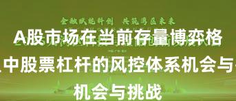 A股市场在当前存量博弈格局里中股票杠杆的风控体系机会与挑战