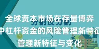 全球资本市场在存量博弈格局中中杠杆资金的风险管理新特征与变化