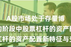 A股市场处于存量博弈格局的阶段中股票杠杆的资产配置新特征与变