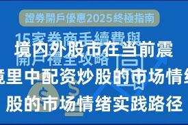 境内外股市在当前震荡市环境里中配资炒股的市场情绪实践路径