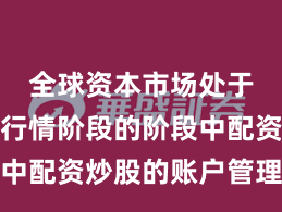 全球资本市场处于结构性行情阶段的阶段中配资炒股的账户管理阶段