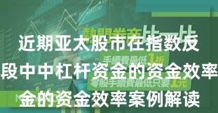 近期亚太股市在指数反复拉锯阶段中中杠杆资金的资金效率案例解读