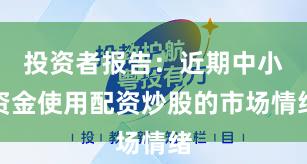 投资者报告：近期中小资金使用配资炒股的市场情绪