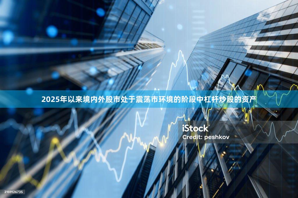 2025年以来境内外股市处于震荡市环境的阶段中杠杆炒股的资产