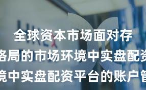 全球资本市场面对存量博弈格局的市场环境中实盘配资平台的账户管