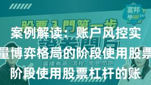 案例解读：账户风控实践处于存量博弈格局的阶段使用股票杠杆的账