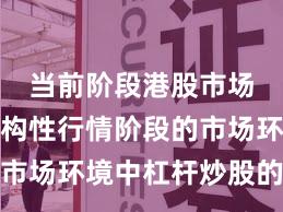 当前阶段港股市场面对结构性行情阶段的市场环境中杠杆炒股的数据