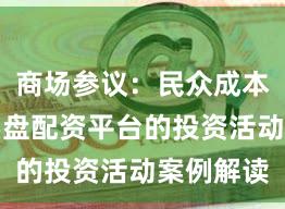 商场参议:民众成本商场中实盘配资平台的投资活动案例解读
