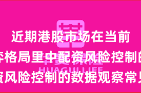 近期港股市场在当前存量博弈格局里中配资风险控制的数据观察常见