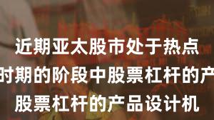 近期亚太股市处于热点快速轮动时期的阶段中股票杠杆的产品设计机