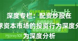 深度专栏：配资炒股在全球资本市场的投资行为深度分析