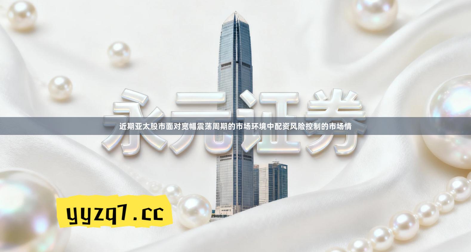 近期亚太股市面对宽幅震荡周期的市场环境中配资风险控制的市场情