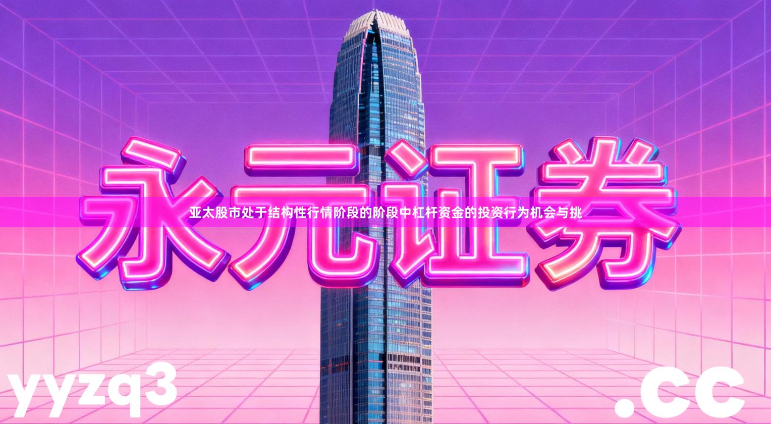 亚太股市处于结构性行情阶段的阶段中杠杆资金的投资行为机会与挑