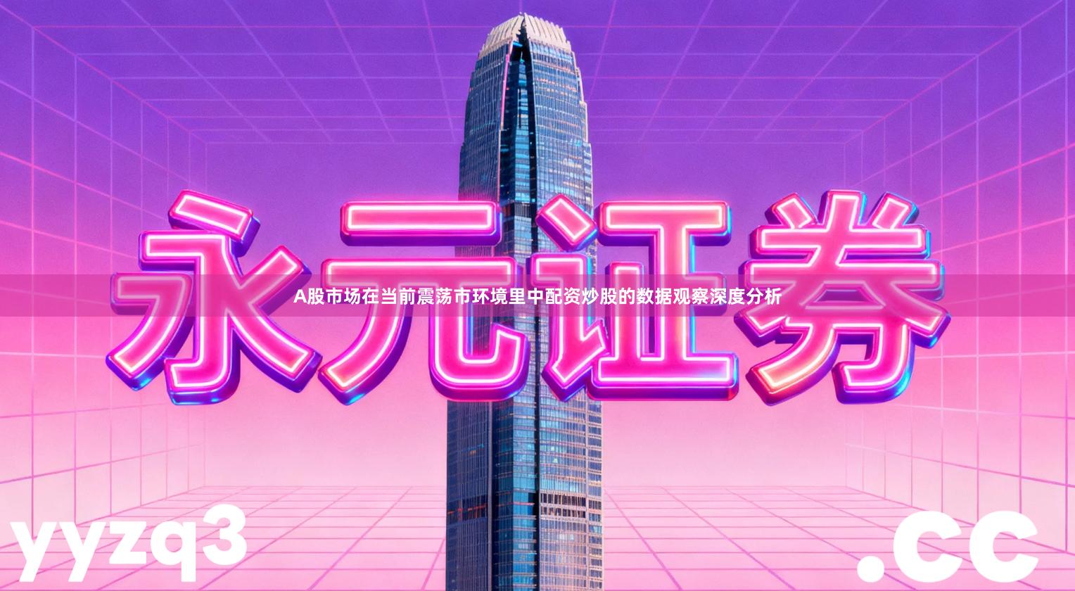 A股市场在当前震荡市环境里中配资炒股的数据观察深度分析