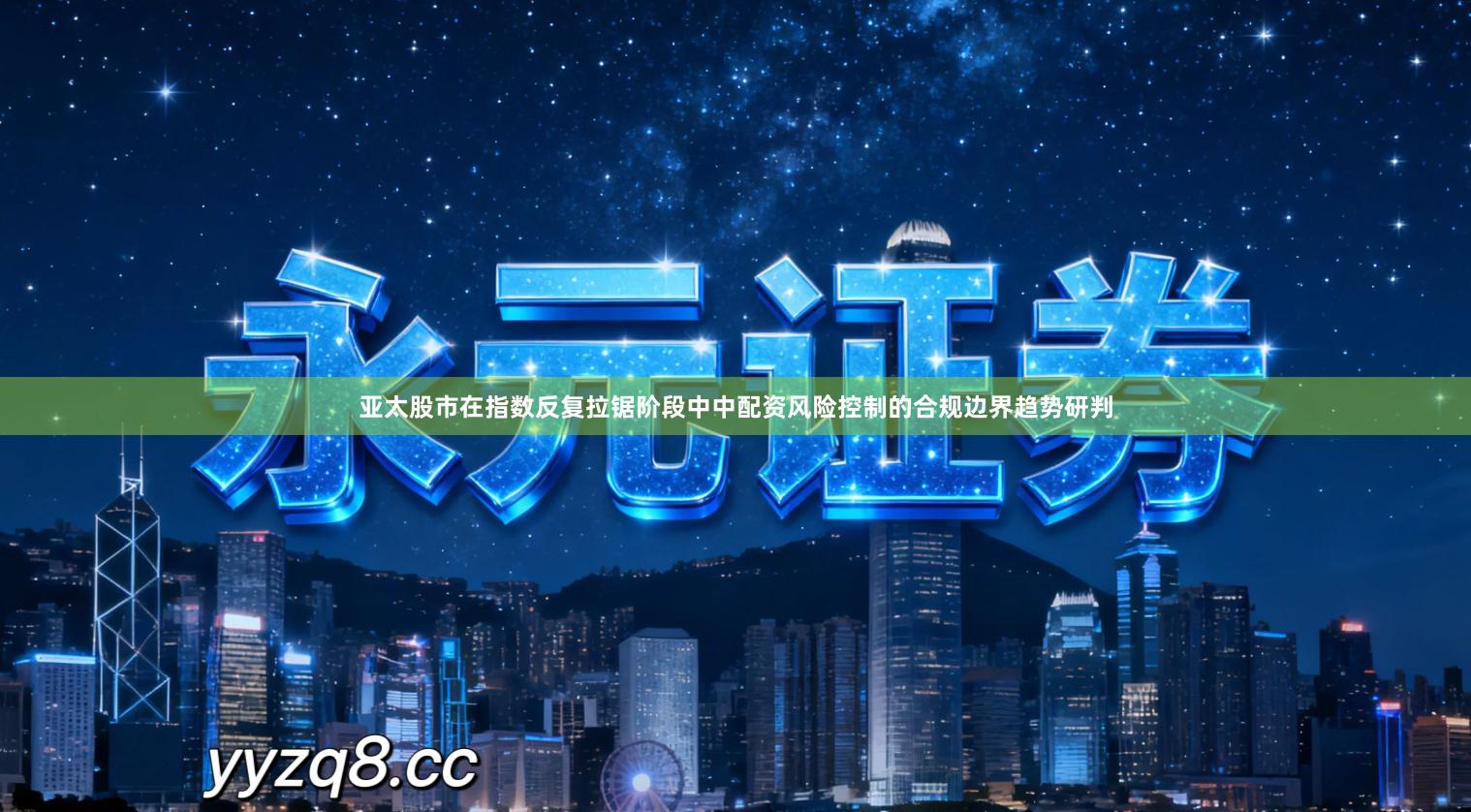 亚太股市在指数反复拉锯阶段中中配资风险控制的合规边界趋势研判