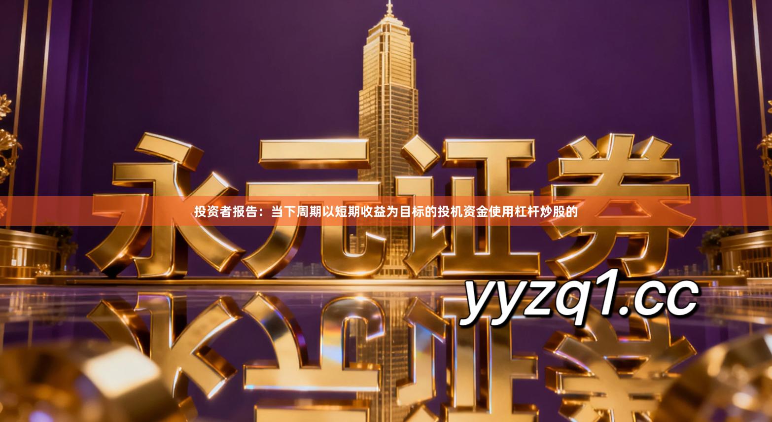 投资者报告:当下周期以短期收益为目标的投机资金使用杠杆炒股的