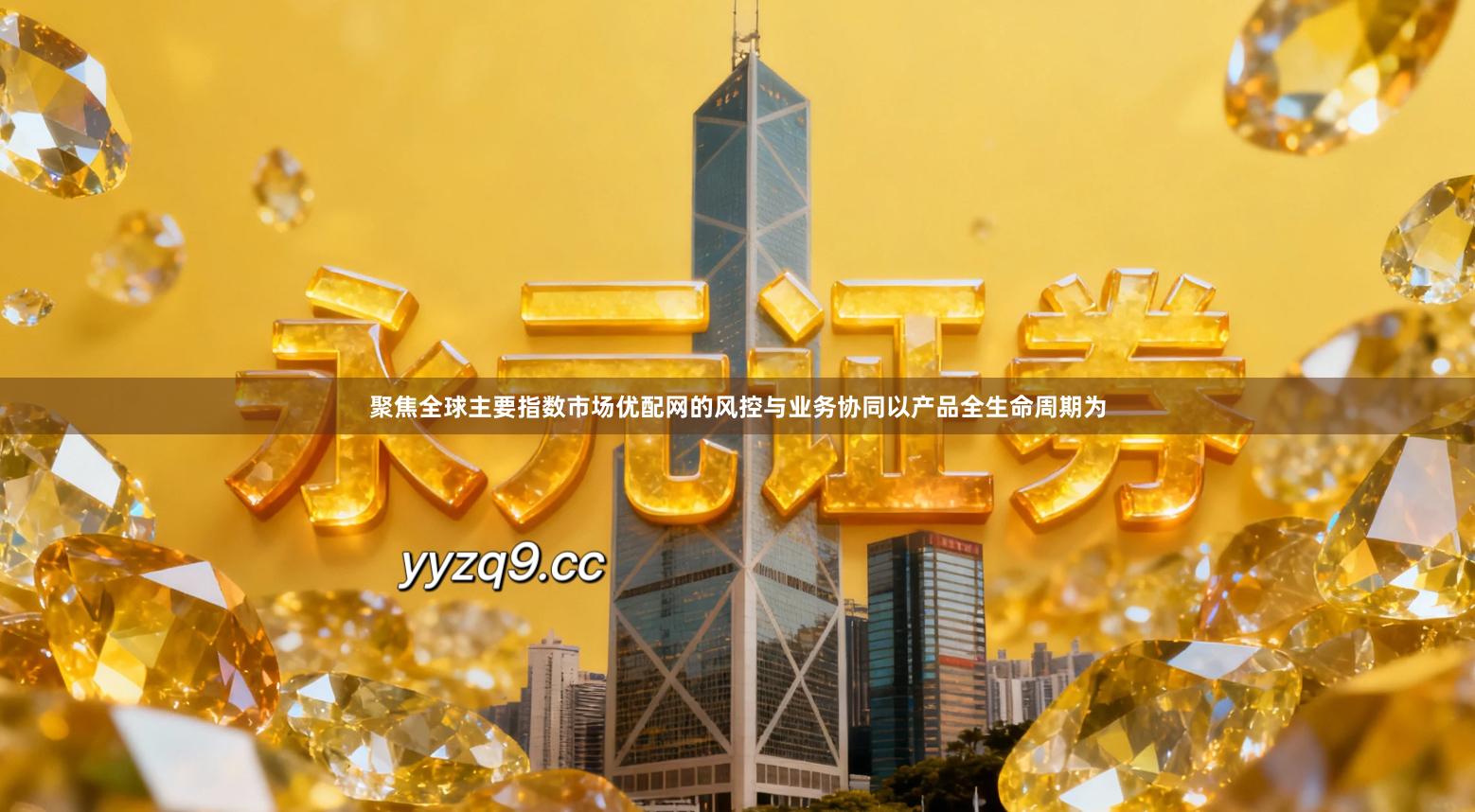 聚焦全球主要指数市场优配网的风控与业务协同以产品全生命周期为