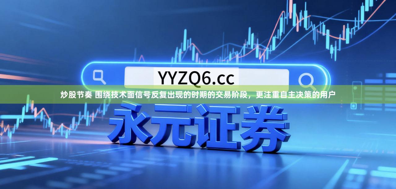 炒股节奏 围绕技术面信号反复出现的时期的交易阶段，更注重自主决策的用户