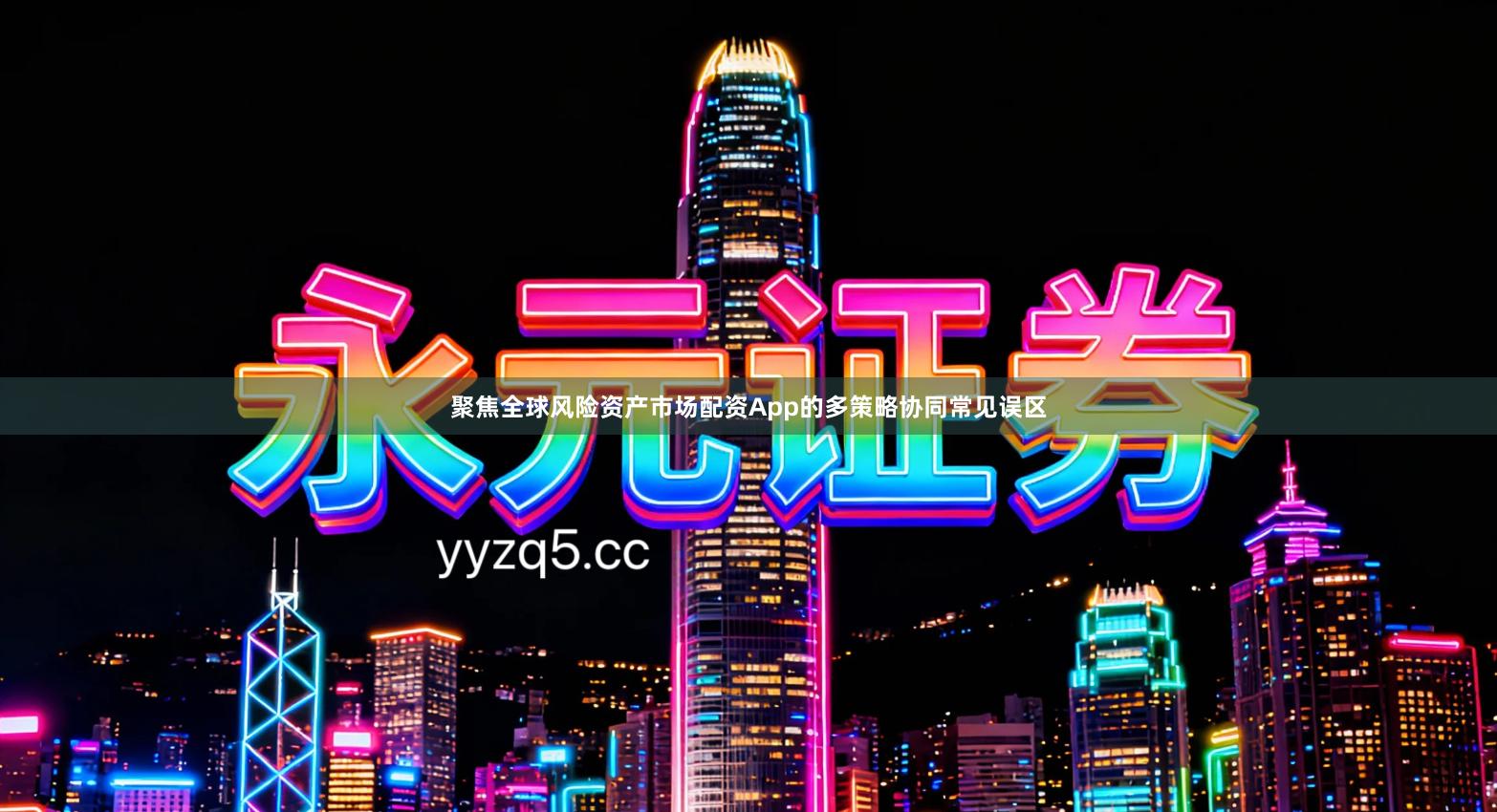 聚焦全球风险资产市场配资App的多策略协同常见误区