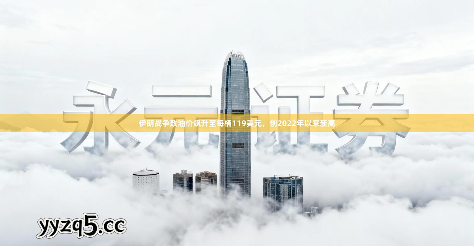 伊朗战争致油价飙升至每桶119美元，创2022年以来新高