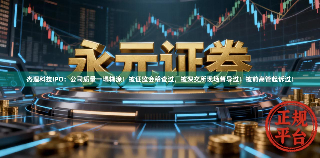 杰理科技IPO：公司质量一塌糊涂！被证监会稽查过，被深交所现场督导过！被前高管起诉过！